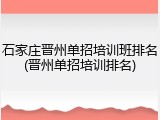 石家庄晋州单招培训班排名(晋州单招培训排名)
