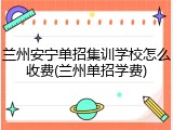 兰州安宁单招集训学校怎么收费(兰州单招学费)