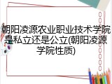朝阳凌源农业职业技术学院是私立还是公立(朝阳凌源学院性质)