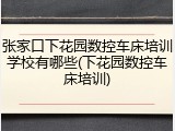 张家口下花园数控车床培训学校有哪些(下花园数控车床培训)