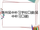 苏州吴中补习学校口碑(吴中补习口碑)