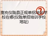 南充仪陇县正规单招培训学校在哪(仪陇单招培训学校地址)