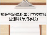 揭阳榕城单招集训学校有哪些(榕城单招学校)