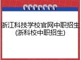 浙江科技学校官网中职招生(浙科校中职招生)