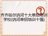 齐齐哈尔讷河十大单招培训学校(讷河单招培训十强)