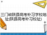 三门峡陕县高考补习学校地址(陕县高考补习校址)