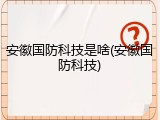安徽国防科技是啥(安徽国防科技)