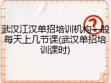 武汉江汉单招培训机构一般每天上几节课(武汉单招培训课时)