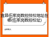 宜昌伍家岗数控技校地址在哪(伍家岗数控校址)