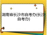 湖南省长沙市自考办(长沙自考办)