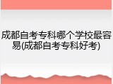 成都自考专科哪个学校最容易(成都自考专科好考)