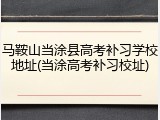马鞍山当涂县高考补习学校地址(当涂高考补习校址)
