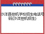 沙洋县挖机学校招生电话号码(沙洋挖机招生)