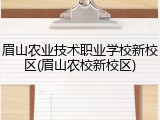 眉山农业技术职业学校新校区(眉山农校新校区)