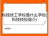 科技技工学校是什么学校(科技技校简介)