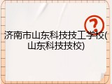 济南市山东科技技工学校(山东科技技校)