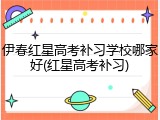 伊春红星高考补习学校哪家好(红星高考补习)