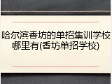 哈尔滨香坊的单招集训学校哪里有(香坊单招学校)