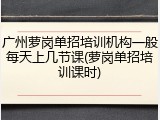 广州萝岗单招培训机构一般每天上几节课(萝岗单招培训课时)