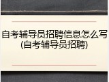 自考辅导员招聘信息怎么写(自考辅导员招聘)