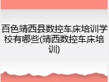 百色靖西县数控车床培训学校有哪些(靖西数控车床培训)