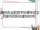 锦州农业职高学校哪年成立(锦州农职校建校时间)