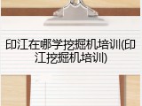 印江在哪学挖掘机培训(印江挖掘机培训)