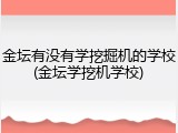 金坛有没有学挖掘机的学校(金坛学挖机学校)