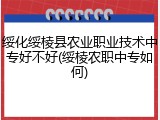 绥化绥棱县农业职业技术中专好不好(绥棱农职中专如何)
