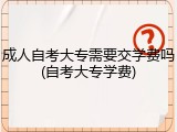 成人自考大专需要交学费吗(自考大专学费)