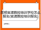 昆明官渡数控培训学校怎么报名(官渡数控培训报名)