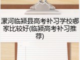 漯河临颍县高考补习学校哪家比较好(临颍高考补习推荐)