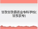 甘孜甘孜县农业专科学校(甘孜农专)