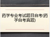 药学专业考试题目自考(药学自考真题)