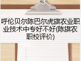 呼伦贝尔陈巴尔虎旗农业职业技术中专好不好(陈旗农职校评价)