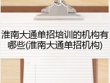 淮南大通单招培训的机构有哪些(淮南大通单招机构)