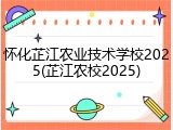 怀化芷江农业技术学校2025(芷江农校2025)