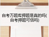 自考万题库押题是真的吗(自考押题可信吗)