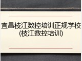 宜昌枝江数控培训正规学校(枝江数控培训)