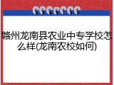 赣州龙南县农业中专学校怎么样(龙南农校如何)