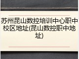 苏州昆山数控培训中心职中校区地址(昆山数控职中地址)
