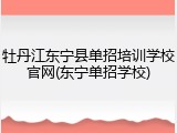 牡丹江东宁县单招培训学校官网(东宁单招学校)