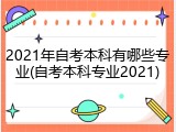 2021年自考本科有哪些专业(自考本科专业2021)