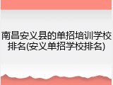 南昌安义县的单招培训学校排名(安义单招学校排名)
