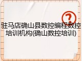 驻马店确山县数控编程数控培训机构(确山数控培训)