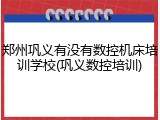 郑州巩义有没有数控机床培训学校(巩义数控培训)