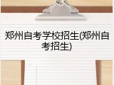 郑州自考学校招生(郑州自考招生)