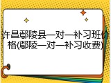 许昌鄢陵县一对一补习班价格(鄢陵一对一补习收费)