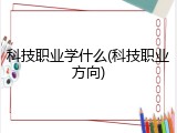 科技职业学什么(科技职业方向)