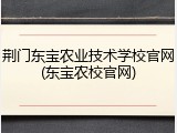 荆门东宝农业技术学校官网(东宝农校官网)